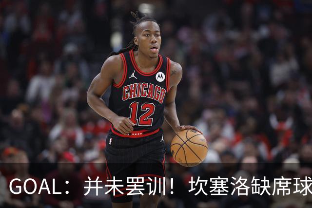 GOAL：并未罢训！坎塞洛缺席球队夏训已获得利雅得新月高层批准